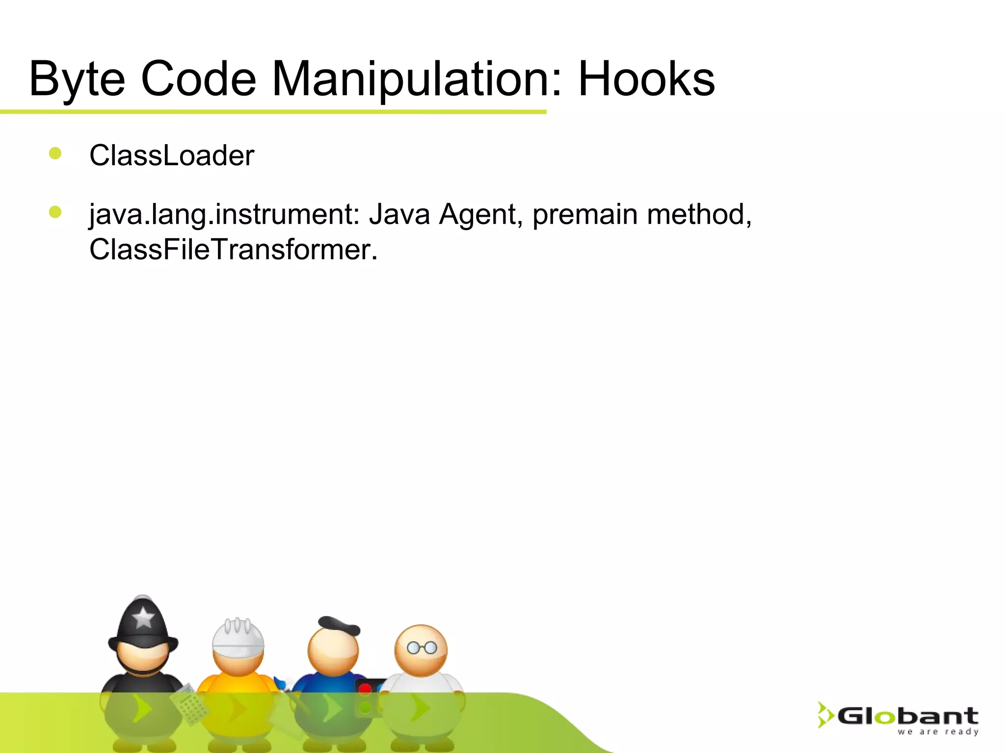 Byte Code Manipulation: Hooks ClassLoader java.lang.instrument: Java Agent, premain method, ClassFileTransformer.  