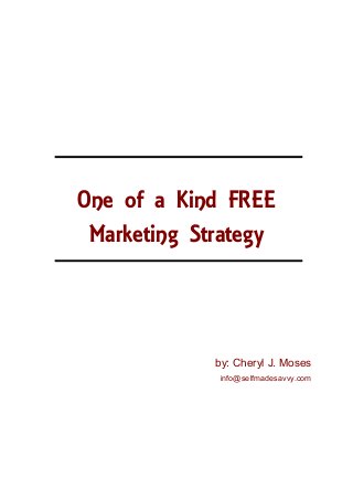 One of a Kind FREE
 Marketing Strategy



             by: Cheryl J. Moses
              info@selfmadesavvy.com
 