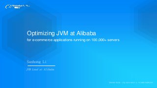 系统软件事业部：打造具备全球竞争力、效率最优的系统软件
Optimizing JVM at Alibaba
for e-commerce applications running on 100,000+ servers
Sanhong Li
JVM Lead at Alibaba
 