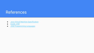 References
● Java Virtual Machine Specification
● Inside JVM
● JVM Programming Languages
 