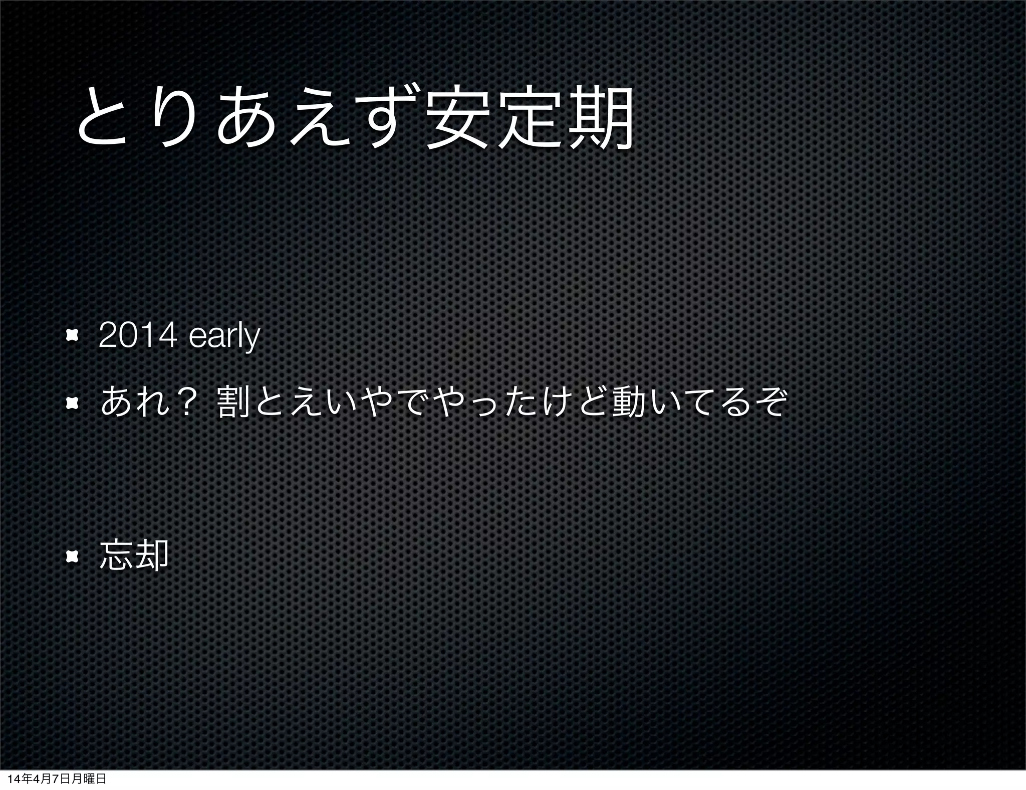 とりあえず安定期
2014 early
あれ？ 割とえいやでやったけど動いてるぞ
忘却
14年4月7日月曜日
 