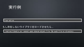 from native
./native/libnativ.so: cannot open shared object file: No such file or directory
もし存在しないライブラリをロードさせたら…
 