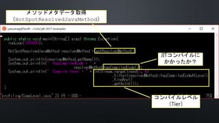 JITコンパイルに
かかったか？
コンパイルレベル
（Tier）
メソッドメタデータ取得
（HotSpotResolvedJavaMethod）
 