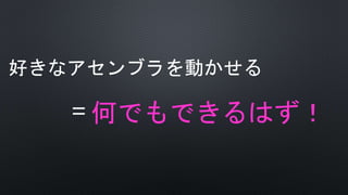 好きなアセンブラを動かせる
=何でもできるはず！
 