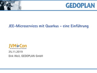 JEE-Microservices mit Quarkus - eine Einführung
25.11.2019
Dirk Weil, GEDOPLAN GmbH
 