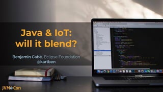 Java & IoT:
will it blend?
Benjamin Cabé, Eclipse Foundation
@kartben
 