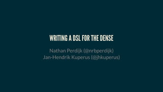 WRITING A DSL FOR THE DENSE
Nathan Perdijk (@nrbperdijk)
Jan-Hendrik Kuperus (@jhkuperus)
 