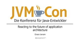 Reacting to the future of application
architecture
Grace Jansen
@gracejansen27
 