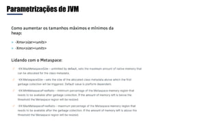 Parametrizações de JVM
Como aumentar os tamanhos máximos e mínimos da
heap:
Lidando com o Metaspace:
 