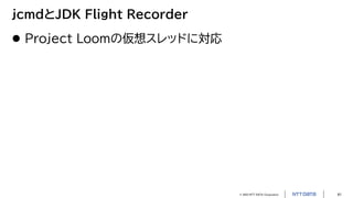 © 2023 NTT DATA Corporation 41
jcmdとJDK Flight Recorder
 Project Loomの仮想スレッドに対応
 