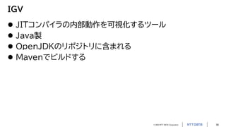 © 2023 NTT DATA Corporation 50
IGV
 JITコンパイラの内部動作を可視化するツール
 Java製
 OpenJDKのリポジトリに含まれる
 Mavenでビルドする
 