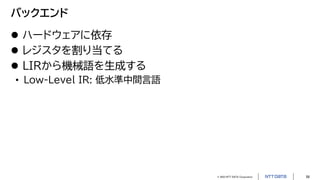 © 2023 NTT DATA Corporation 58
バックエンド
 ハードウェアに依存
 レジスタを割り当てる
 LIRから機械語を生成する
• Low-Level IR: 低水準中間言語
 