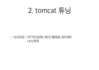 2. tomcat 튜닝
• 시나리오 : HTTP/JSON, REST형태로 API서버 
L4스위치 
 