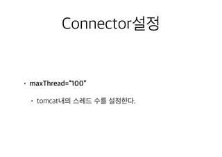 Connector설정
• maxThread=“100”
• tomcat내의 스레드 수를 설정한다.
 