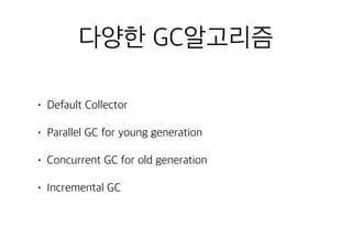 다양한 GC알고리즘
• Default Collector
• Parallel GC for young generation
• Concurrent GC for old generation
• Incremental GC
 