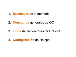 1. Estructura de la memoria 
2. Conceptos generales de GC 
3. Tipos de recolectores de Hotspot 
4. Configuración de Hotspot 
 