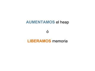 AUMENTAMOS el heap 
ó 
LIBERAMOS memoria 
 