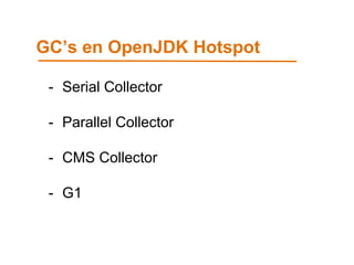 GC’s en OpenJDK Hotspot 
- Serial Collector 
- Parallel Collector 
- CMS Collector 
- G1 
 