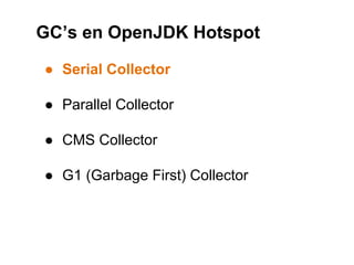 GC’s en OpenJDK Hotspot 
● Serial Collector 
● Parallel Collector 
● CMS Collector 
● G1 (Garbage First) Collector 
 