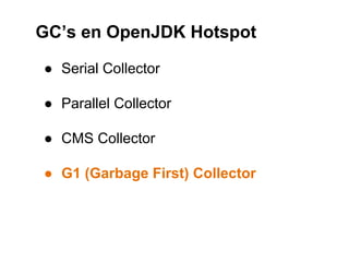 GC’s en OpenJDK Hotspot 
● Serial Collector 
● Parallel Collector 
● CMS Collector 
● G1 (Garbage First) Collector 
 