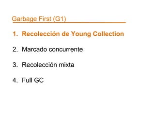 Garbage First (G1) 
1. Recolección de Young Collection 
2. Marcado concurrente 
3. Recolección mixta 
4. Full GC 
 