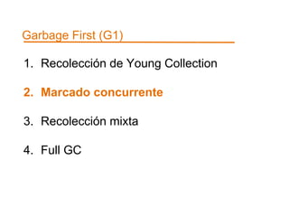 Garbage First (G1) 
1. Recolección de Young Collection 
2. Marcado concurrente 
3. Recolección mixta 
4. Full GC 
 