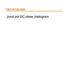 Herramientas 
jcmd pid GC.class_histogram 
 