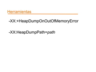 Herramientas 
-XX:+HeapDumpOnOutOfMemoryError 
-XX:HeapDumpPath=path 
 