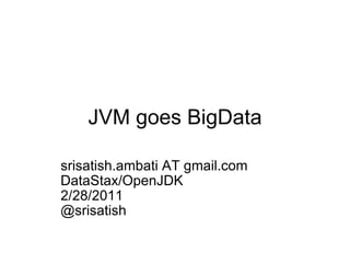 JVM goes BigData srisatish.ambati AT gmail.com DataStax/OpenJDK 2/28/2011 @srisatish 