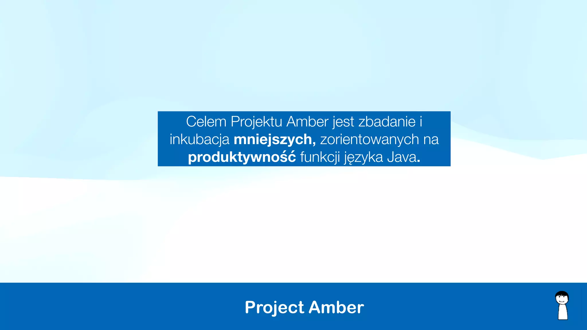 Project Amber
Celem Projektu Amber jest zbadanie i
inkubacja mniejszych, zorientowanych na
produktywność funkcji języka Java.
 