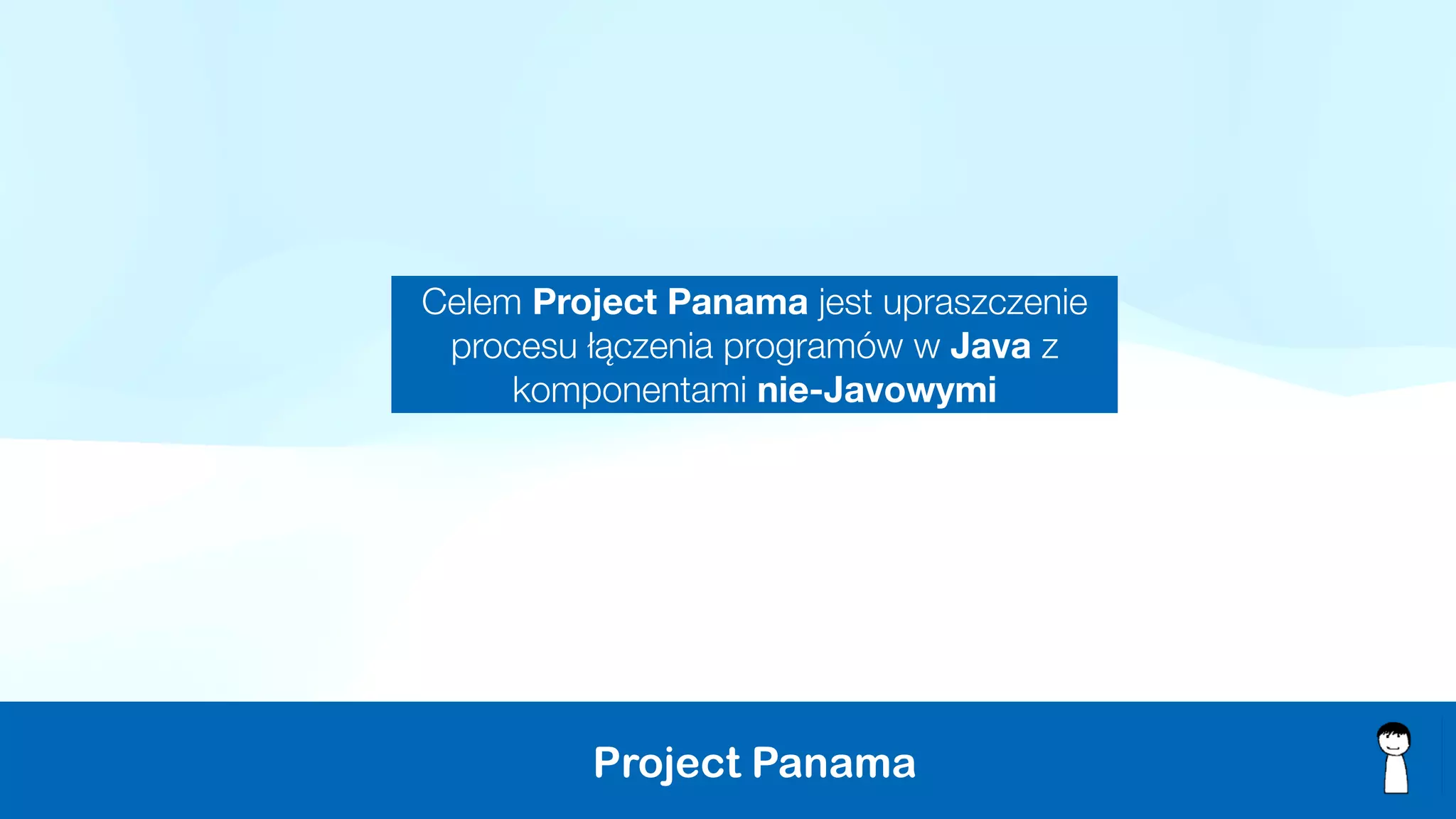 Project Panama
Celem Project Panama jest upraszczenie
procesu łączenia programów w Java z
komponentami nie-Javowymi
 