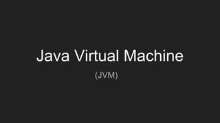 Java Virtual Machine
(JVM)
 