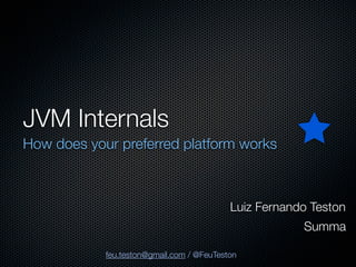 JVM Internals
How does your preferred platform works



                                           Luiz Fernando Teston
                                                       Summa

            feu.teston@gmail.com / @FeuTeston
 