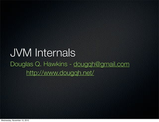 JVM Internals
         Douglas Q. Hawkins - dougqh@gmail.com
              http://www.dougqh.net/




Wednesday, November 10, 2010
 