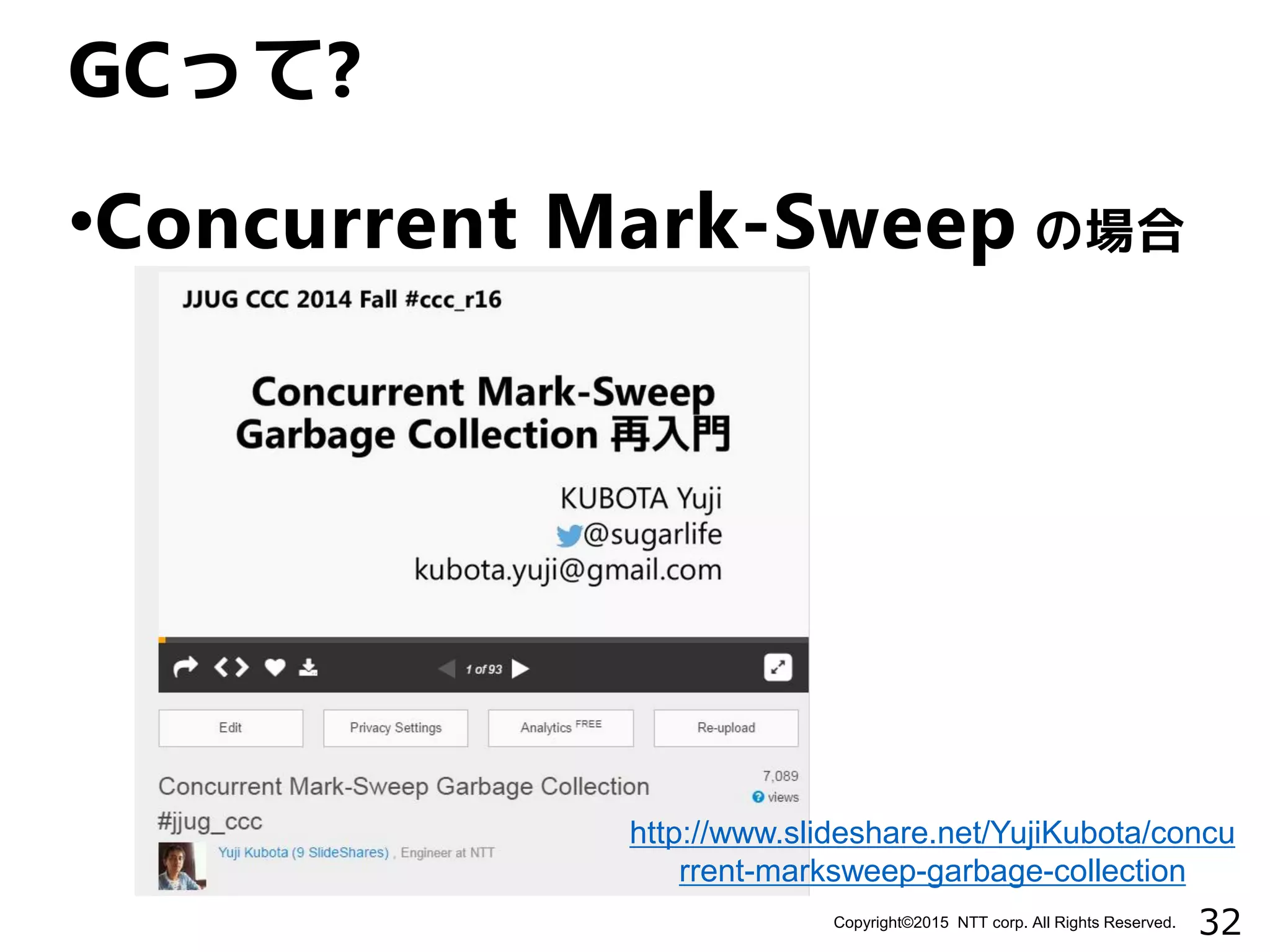 32Copyright©2015 NTT corp. All Rights Reserved.
•Concurrent Mark-Sweep の場合
GCって?
http://www.slideshare.net/YujiKubota/concu
rrent-marksweep-garbage-collection
 