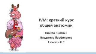 JVM: краткий курс
общей анатомии
Никита Липский
Владимир Парфиненко
Excelsior LLC
 