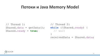 Потоки и Java Memory Model
44
// Thread 1:
Shared.data = getData();
Shared.ready = true;
// Thread 2:
while (!Shared.ready) {
// wait
}
receivedData = Shared.data;
 