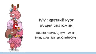 JVM: краткий курс
общей анатомии
Никита Липский, Excelsior LLC
Владимир Иванов, Oracle Corp.
 