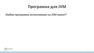 Программа для JVM
Любая программа исполняемая на JVM имеет?
17
 