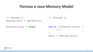 Потоки и Java Memory Model
47
// Thread 1:
Shared.data = getData();
Shared.ready = true;
// Thread 2:
while (!Shared.ready) {
// wait
}
data = Shared.data;
 