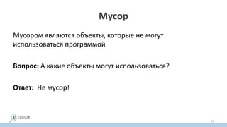 Мусор
Мусором являются объекты, которые не могут
использоваться программой
Вопрос: А какие объекты могут использоваться?
Ответ: Не мусор!
62
 