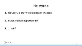 Не мусор
1. Объекты в статических полях классов
2. В локальных переменных
3. … всё?
63
 