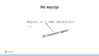 Не мусор
Object o = new Object();
...
64
 
