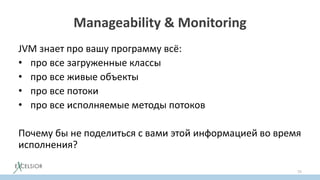Manageability & Monitoring
JVM знает про вашу программу всё:
• про все загруженные классы
• про все живые объекты
• про все потоки
• про все исполняемые методы потоков
Почему бы не поделиться с вами этой информацией во время
исполнения?
75
 