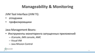 Manageability & Monitoring
JVM Tool Interface (JVM TI):
• отладчики
• профилировщики
Java Management Beans:
• Инструменты мониторинга запущенных приложений
– JConsole, JMX console, AMC
– Visual VM
– Java Mission Control
76
 
