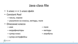 Java class file
• 1 класс <–> 1 класс-файл
• Constant Pool
– числа, строки
– указатели на классы, методы, поля
• Описание класса
8
– имя
– модификаторы
– супер класс
– супер интерфейсы
– поля
– методы
– атрибуты
 