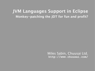 JVM Languages Support in Eclipse
 Monkey-patching the JDT for fun and profit?




                   Miles Sabin, Chuusai Ltd.
                    http://www.chuusai.com/
 