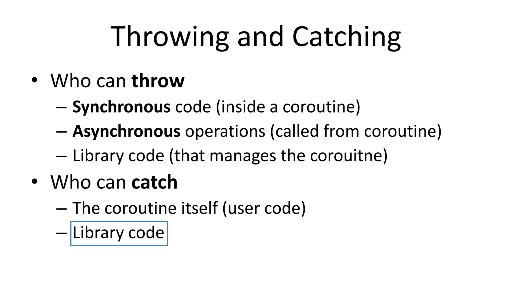 Summary:	
  Compiling	
  Corou%nes	
  
•  Note:	
  generate()/yield()	
  can	
  be	
  expressed	
  	
  
–  ﬂexibility:	
  þ
•  Corou%ne	
  body	
  is	
  compiled	
  to	
  a	
  state	
  machine	
  
•  Only	
  one	
  instance	
  is	
  allocated	
  at	
  run%me	
  
 