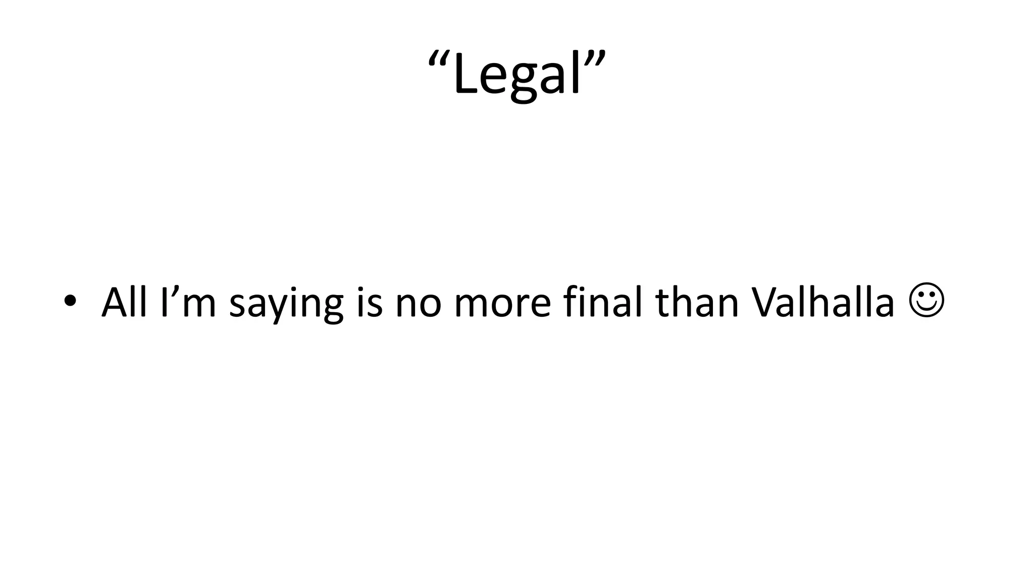 “Legal”	
  
•  All	
  I’m	
  saying	
  is	
  no	
  more	
  ﬁnal	
  than	
  Valhalla	
  J	
  
 