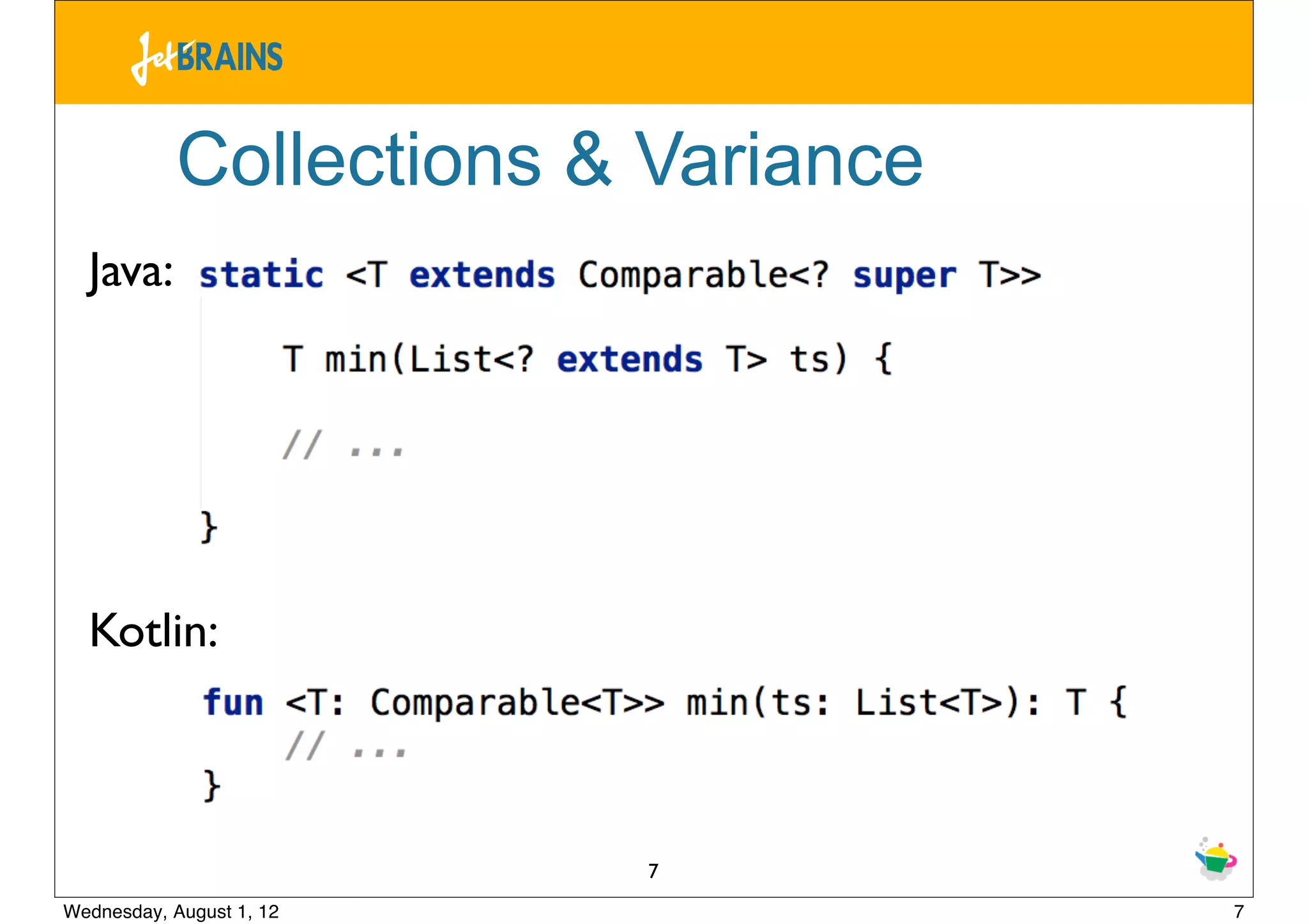 Collections & Variance
  Java:




  Kotlin:



                          7
Wednesday, August 1, 12              7
 